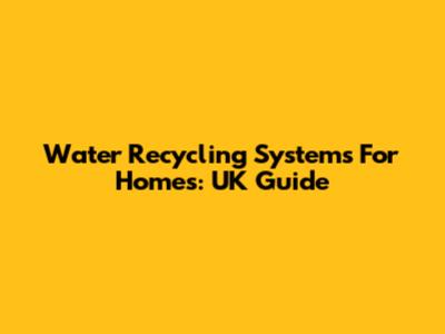 Water Recycling Systems For Homes: UK Guide