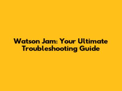 Watson Jam: Your Ultimate Troubleshooting Guide