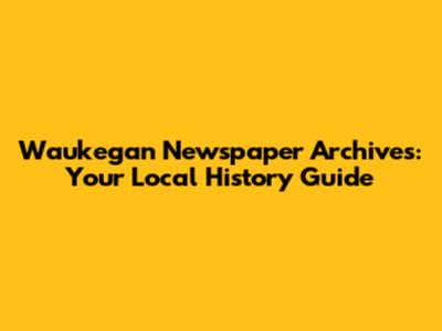 Waukegan Newspaper Archives: Your Local History Guide