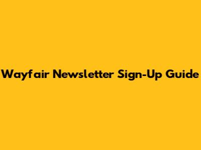 Wayfair Newsletter Sign-Up Guide