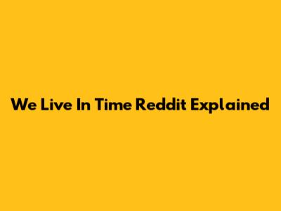 We Live In Time Reddit Explained