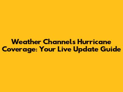 Weather Channel's Hurricane Coverage: Your Live Update Guide