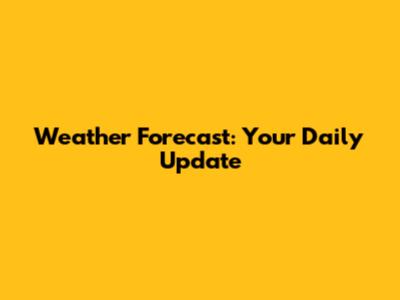 Weather Forecast: Your Daily Update