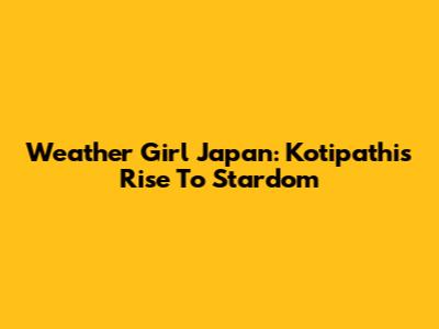 Weather Girl Japan: Kotipathi's Rise To Stardom