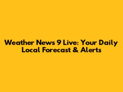 Weather News 9 Live: Your Daily Local Forecast & Alerts