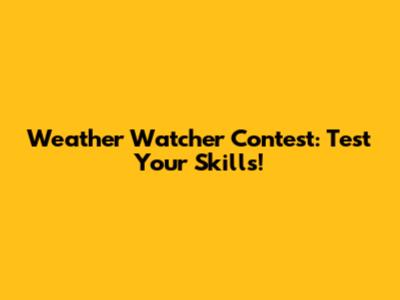 Weather Watcher Contest: Test Your Skills!