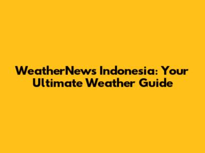 WeatherNews Indonesia: Your Ultimate Weather Guide