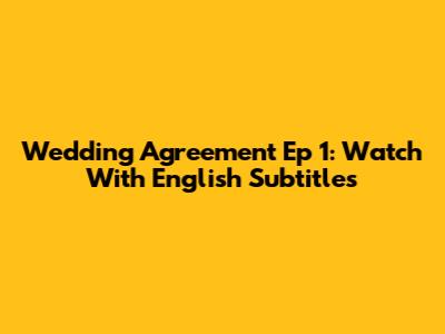 Wedding Agreement Ep 1: Watch With English Subtitles
