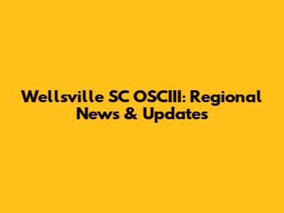 Wellsville SC OSCIII: Regional News & Updates