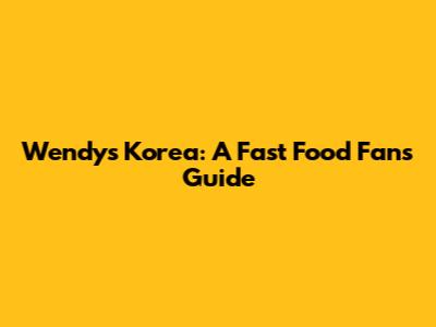 Wendy's Korea: A Fast Food Fan's Guide