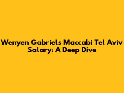 Wenyen Gabriel's Maccabi Tel Aviv Salary: A Deep Dive