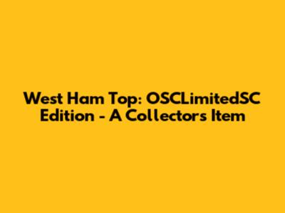 West Ham Top: OSCLimitedSC Edition - A Collector's Item