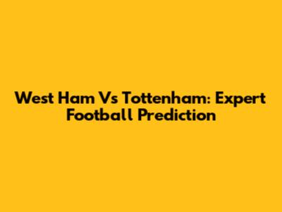 West Ham Vs Tottenham: Expert Football Prediction
