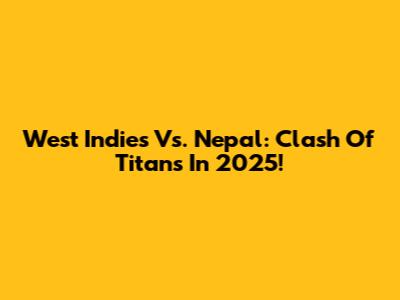 West Indies Vs. Nepal: Clash Of Titans In 2025!