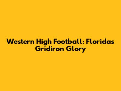 Western High Football: Florida's Gridiron Glory