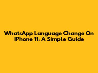 WhatsApp Language Change On IPhone 11: A Simple Guide