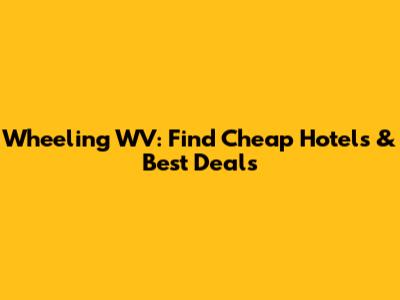 Wheeling WV: Find Cheap Hotels & Best Deals