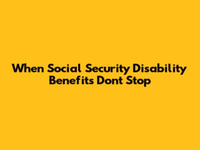 When Social Security Disability Benefits Don't Stop