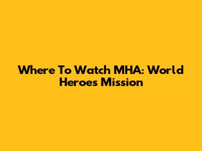 Where To Watch MHA: World Heroes' Mission