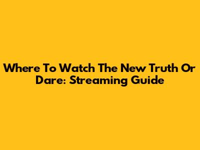 Where To Watch The New Truth Or Dare: Streaming Guide