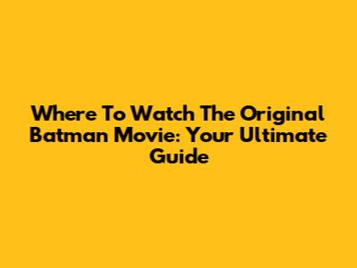 Where To Watch The Original Batman Movie: Your Ultimate Guide