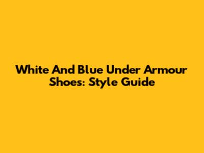 White And Blue Under Armour Shoes: Style Guide