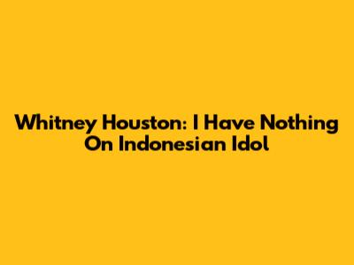Whitney Houston: I Have Nothing On Indonesian Idol