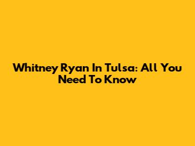 Whitney Ryan In Tulsa: All You Need To Know