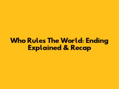 Who Rules The World: Ending Explained & Recap