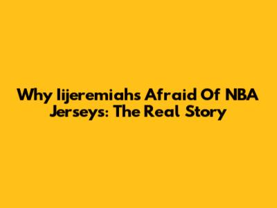 Why Iijeremiah's Afraid Of NBA Jerseys: The Real Story