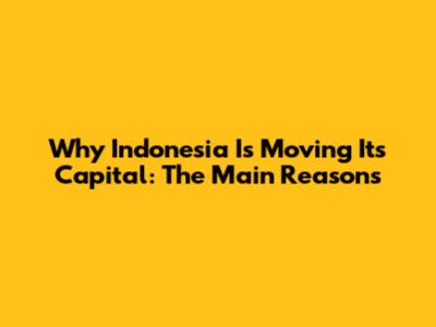 Why Indonesia Is Moving Its Capital: The Main Reasons