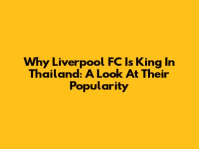 Why Liverpool FC Is King In Thailand: A Look At Their Popularity