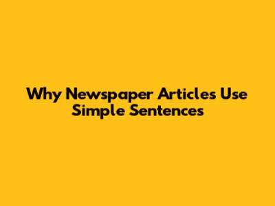 Why Newspaper Articles Use Simple Sentences