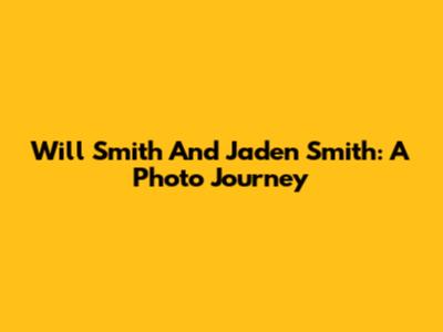 Will Smith And Jaden Smith: A Photo Journey