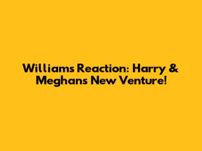 William's Reaction: Harry & Meghan's New Venture!
