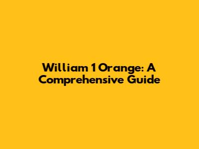 William 1 Orange: A Comprehensive Guide