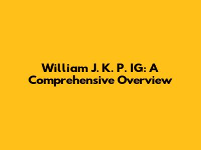 William J. K. P. IG: A Comprehensive Overview
