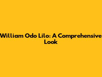 William Odo Lilo: A Comprehensive Look