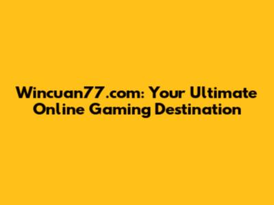 Wincuan77.com: Your Ultimate Online Gaming Destination