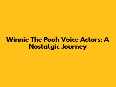 Winnie The Pooh Voice Actors: A Nostalgic Journey