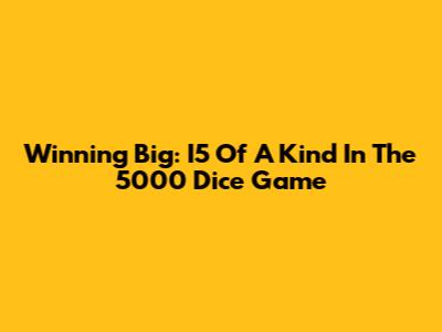 Winning Big: I5 Of A Kind In The 5000 Dice Game