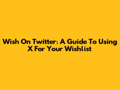 Wish On Twitter: A Guide To Using X For Your Wishlist