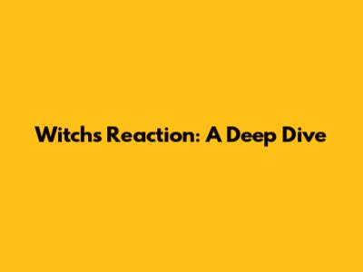 Witch's Reaction: A Deep Dive
