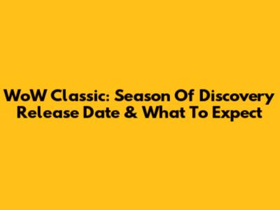 WoW Classic: Season Of Discovery Release Date & What To Expect