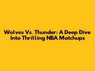 Wolves Vs. Thunder: A Deep Dive Into Thrilling NBA Matchups