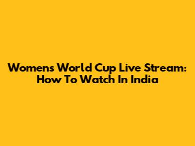 Women's World Cup Live Stream: How To Watch In India