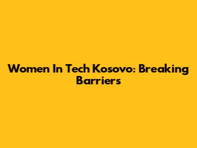 Women In Tech Kosovo: Breaking Barriers