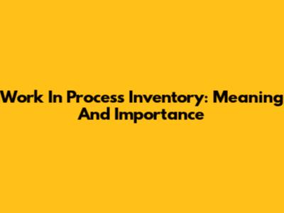 Work In Process Inventory: Meaning And Importance