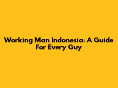 Working Man Indonesia: A Guide For Every Guy