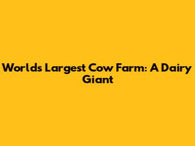 World's Largest Cow Farm: A Dairy Giant